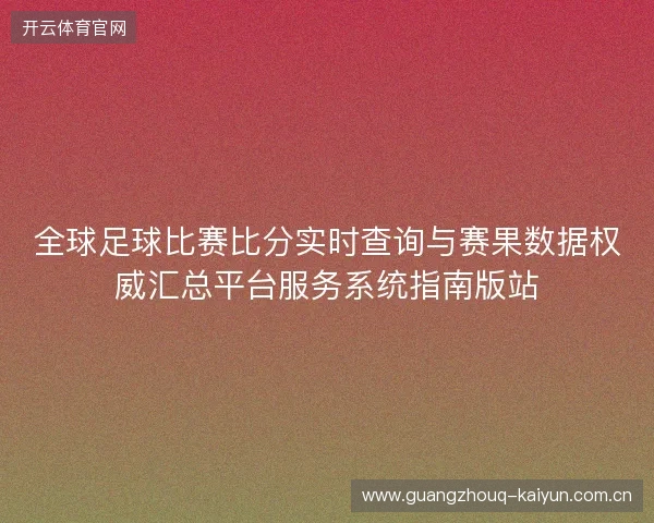全球足球比赛比分实时查询与赛果数据权威汇总平台服务系统指南版站