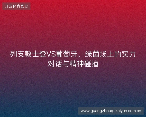 列支敦士登VS葡萄牙，绿茵场上的实力对话与精神碰撞