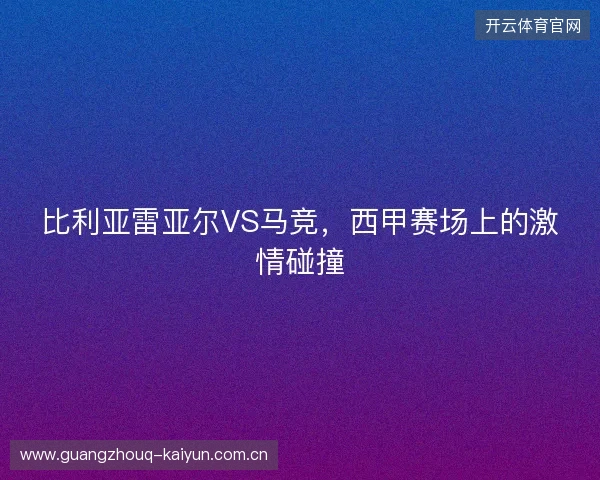 比利亚雷亚尔VS马竞，西甲赛场上的激情碰撞