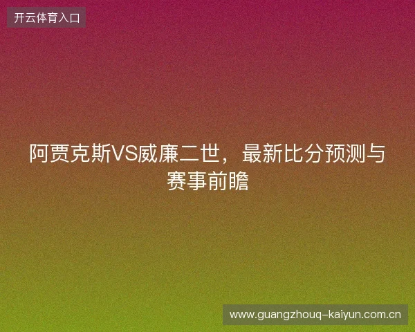 阿贾克斯VS威廉二世，最新比分预测与赛事前瞻